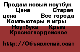 Продам новый ноутбук Acer › Цена ­ 7 000 › Старая цена ­ 11 000 - Все города Компьютеры и игры » Ноутбуки   . Крым,Красногвардейское